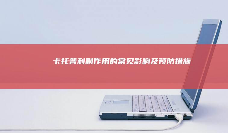 卡托普利副作用的常见影响及预防措施