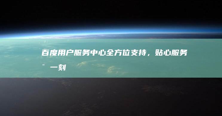 百度用户服务中心：全方位支持，贴心服务每一刻